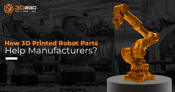 How 3D Printed Robot Parts Help Manufacturers?